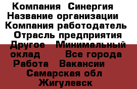 Компания «Синергия › Название организации ­ Компания-работодатель › Отрасль предприятия ­ Другое › Минимальный оклад ­ 1 - Все города Работа » Вакансии   . Самарская обл.,Жигулевск г.